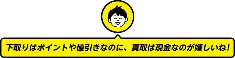 下取りはポイントや値引きなのに、買取は現金なのが嬉しいね!