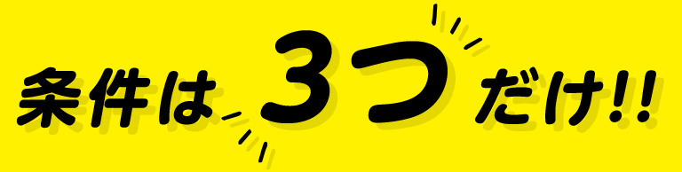 条件は3つだけ！！