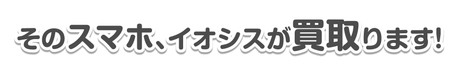 そのスマホ、イオシスが買取します!