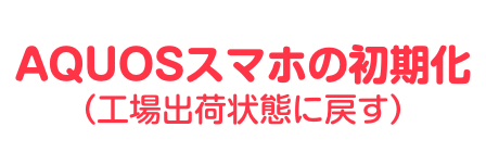 AQUOSスマホ初期化方法