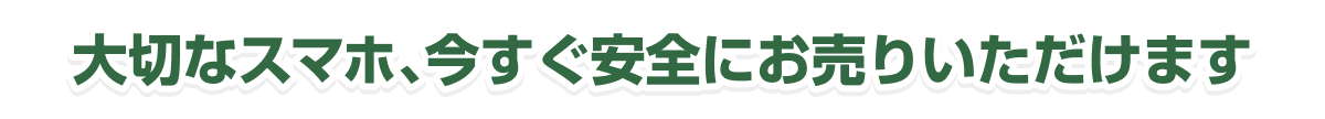 大切なスマホ、今すぐ安全にお売りいただけます