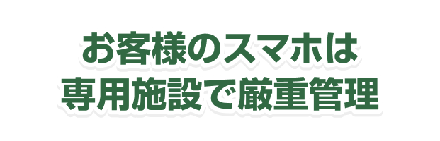 お客様のスマホは専用施設で厳重管理