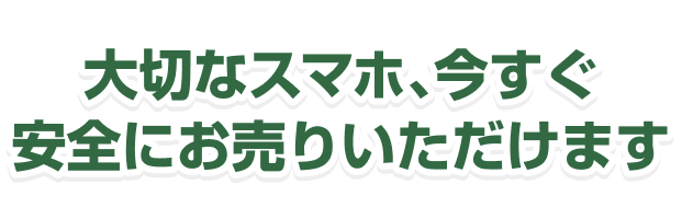 大切なスマホ、今すぐ安全にお売りいただけます