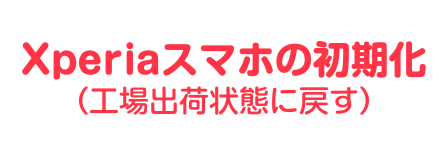 Xperiaスマホ初期化方法